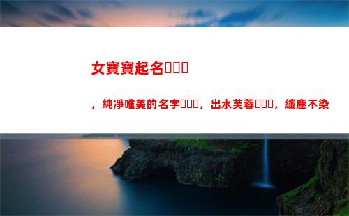 女寶寶起名，純凈唯美的名字，出水芙蓉，纖塵不染(劉姓女寶寶起名)